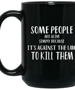 Some People Are Alive Simply Because It’s Against The Law To Kill Them Mugs 1 Some People Are Alive Simply Because It's Against The Law To Kill Them Mugs 2