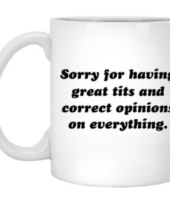 Sorry For Having Great Tits And Correct Opinions On Everything Mugs 1