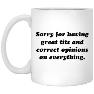 Sorry For Having Great Tits And Correct Opinions On Everything Mugs 1