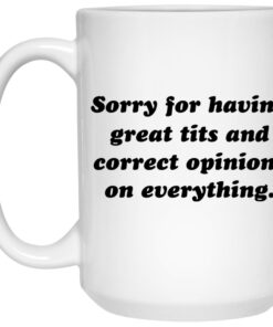 Sorry For Having Great Tits And Correct Opinions On Everything Mugs 1 Sorry For Having Great Tits And Correct Opinions On Everything Mugs 2
