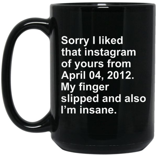 Sorry I Liked That Instagram Of Yours From April 04 2012 Mugs