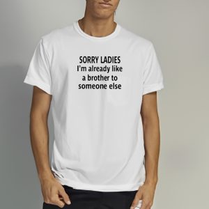 Sorry Ladies I'm Already Like A Brother To Someone Else Shirts 1