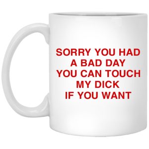 Sorry You Had A Bad Day You Can Touch My Boobs If You Want Mugs 1