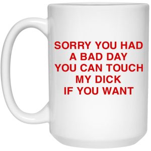 Sorry You Had A Bad Day You Can Touch My Boobs If You Want Mugs 2