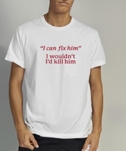 Stagnant Stale I Can Fix Him I Wouldn't I'd Kill Him T Shirt 2