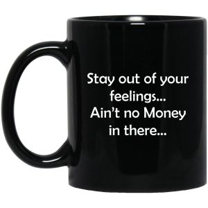 Stay Out Of Your Feelings Ain’t No Money In There Mugs