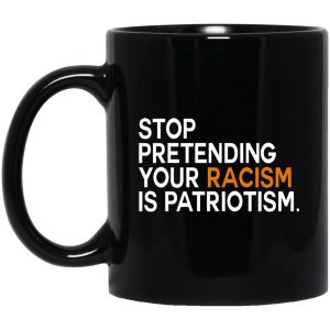 Stop Pretending Your Racism Is Patriotism Mugs