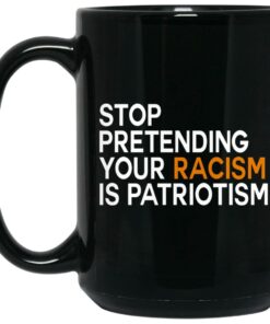 Stop Pretending Your Racism Is Patriotism Mugs 1 Stop Pretending Your Racism Is Patriotism Mugs 2