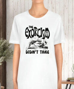 The Exorcism Didn't Take T-Shirt 1 The Exorcism Didnt Take T Shirt 2