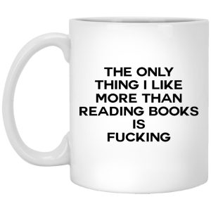 The Only Thing I Like More Than Reading Books Is Fucking Mugs