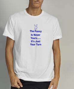 The PussyIs Never Yours It’s Just Your Turn 2024 T-shirt 1 The PussyIs Never Yours It's Just Your Turn 2024 T shirt 2