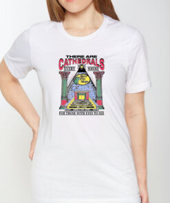 There Are Cathedrals Everywhere For Those With Eyes To See T Shirt 1
