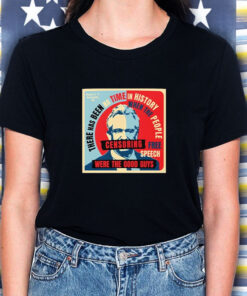 There Has Been No Time In History When The People Free Speech Censoring Were The Good Guys 2024 T Shirt 1