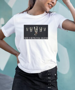 There Is No Political Solution T shirt 1
