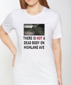 There Is Not A Dead Body On Highland Ave Shirts 1