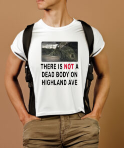 There Is Not A Dead Body On Highland Ave Shirts 1 There Is Not A Dead Body On Highland Ave Shirts 2