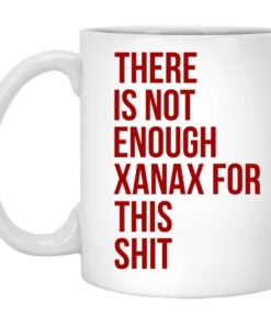 There Is Not Enough Xanax For This Shit Mugs 1
