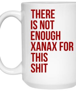 There Is Not Enough Xanax For This Shit Mugs 1 There Is Not Enough Xanax For This Shit Mugs 2