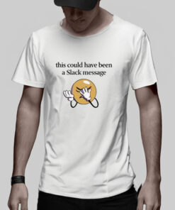 This Could Have Been A Slack Message T Shirt 2