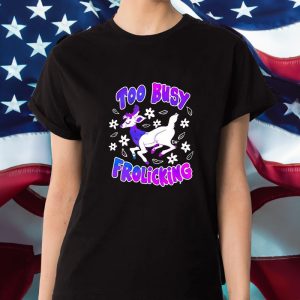 Too Busy Frolicking T Shirt 1