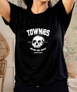 Townies Never Say Burly T Shirt 1