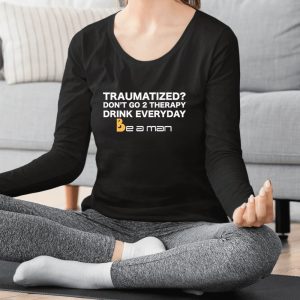 Traumatized Don’t Go 2 Therapy Drink Everyday Shirts