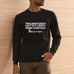Traumatized Don’t Go 2 Therapy Drink Everyday Shirts