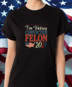 Trump 2024 Convicted Felon I'm Voting Convicted Felon 2024 T Shirt 1