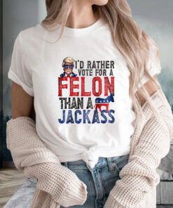 Trump I'd Rather Vote For A Felon Than A Jackass T Shirt 1