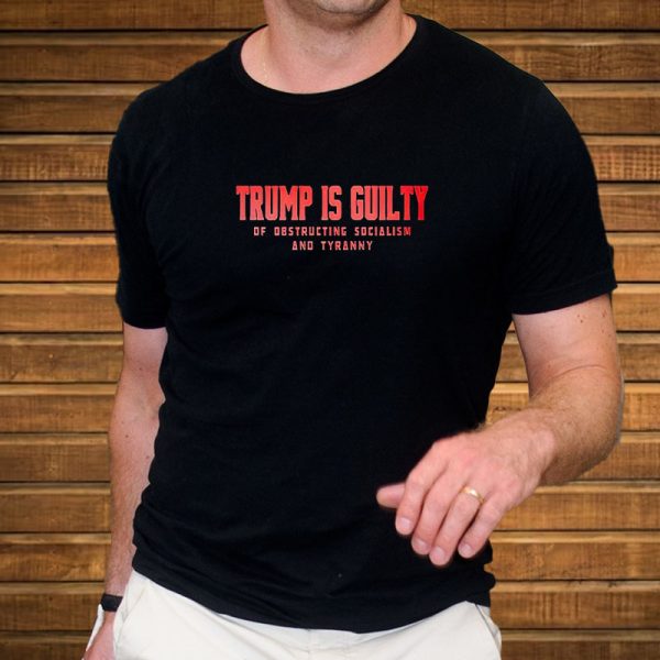 Trump Is Guilty Of Obstructing Socialism And Tyranny T-Shirt