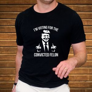 Trump Middle Finger 2024 I’m Voting For The Convicted Felon T-Shirt