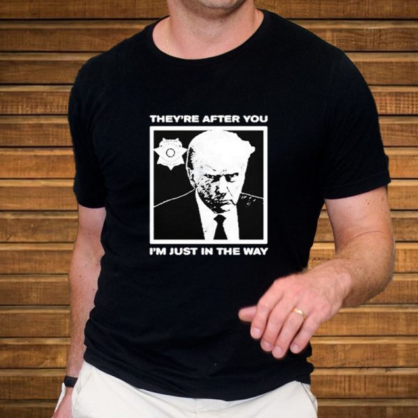 Trump Mugshot They’re After You I’m Just In The Way 2024 T-Shirt