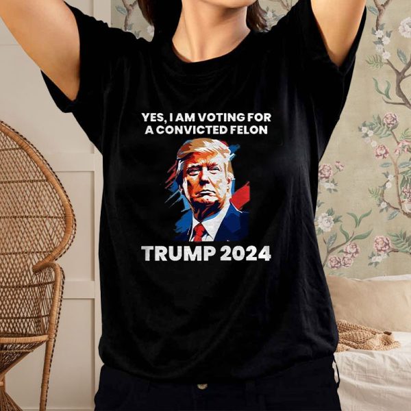 Trump Yes I Am Voting For a Convicted Felon T-Shirt