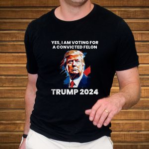 Trump Yes I Am Voting For a Convicted Felon T-Shirt