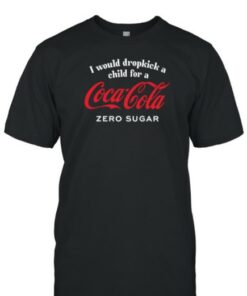 Unethicalthreads Store I Would Dropkick A Child For A CocaCola Zero Sugar T Shirt 1