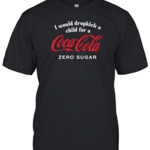 Unethicalthreads Store I Would Dropkick A Child For A CocaCola Zero Sugar T Shirt 1