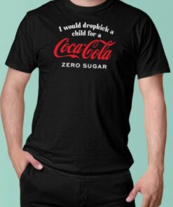 Unethicalthreads Store I Would Dropkick A Child For A CocaCola Zero Sugar T Shirt 2