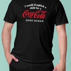 Unethicalthreads Store I Would Dropkick A Child For A CocaCola Zero Sugar T Shirt 2