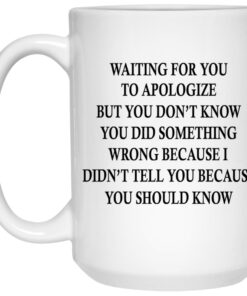 Waiting For You To Apologize But You Don’t Know Mugs 1 Waiting For You To Apologize But You Don't Know Mugs 2