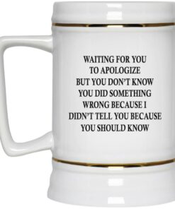 Waiting For You To Apologize But You Don’t Know Mugs 2 Waiting For You To Apologize But You Don't Know Mugs 3