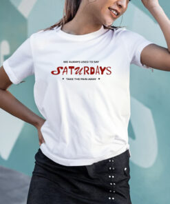 We Always Used To Say Saturdays Take The Pain Away T Shirt 1