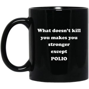 What Doesn’t Kill You Makes You Stronger Except Polio Mugs