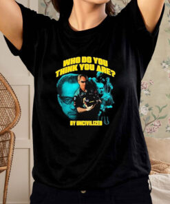 Who Do You Think You Are By Uncivilized T Shirt 1