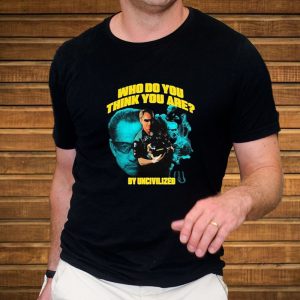 Who Do You Think You Are By Uncivilized T-Shirt