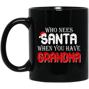 Who Needs Santa When You Have Grandma Mugs 1