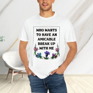 Who Wants To Have An Amicable Break Up With Me T-Shirt