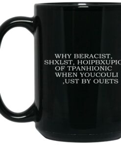 Why Beracist Shxlst Hoipbxupio Of Tpanhionic When Youcouli Ust By Ouets Mugs 2