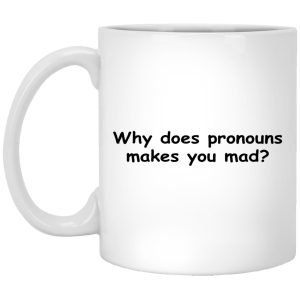 Why Does Pronouns Makes You Mad Mugs 1