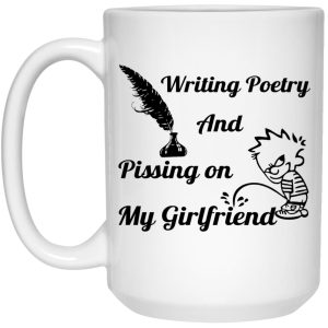 Writing Poetry And Pissing On My Girlfriend Mugs