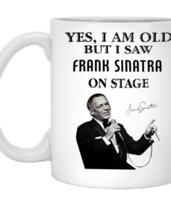 Yes I Am Old But I Saw Frank Sinatra On Stage Mug 1